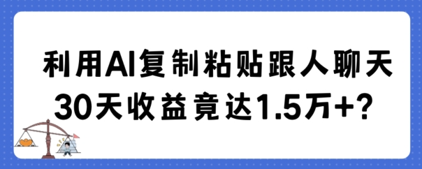 利用AI复制粘贴跟人聊天30天收益竟达1.5万+网赚项目-副业赚钱-互联网创业-资源整合华本网创