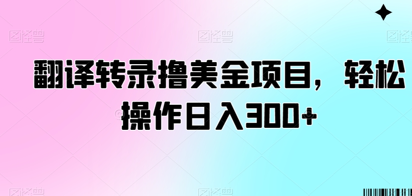 翻译转录撸美金项目，轻松操作日入300+网赚项目-副业赚钱-互联网创业-资源整合华本网创