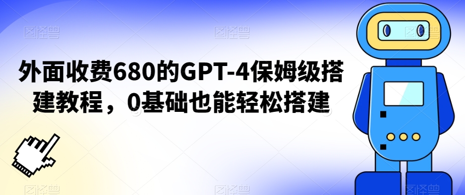 外面收费680的GPT-4保姆级搭建教程，0基础也能轻松搭建网赚项目-副业赚钱-互联网创业-资源整合华本网创