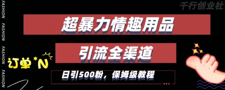 最新情趣项目引流全渠道，自带高流量，保姆级教程，轻松破百单，日引500+粉网赚项目-副业赚钱-互联网创业-资源整合华本网创