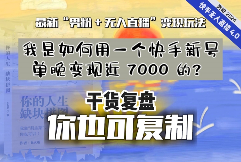 【纯干货复盘】我是如何用一个快手新号单晚变现近 7000 的？最新“男粉+无人直播”变现玩法网赚项目-副业赚钱-互联网创业-资源整合华本网创