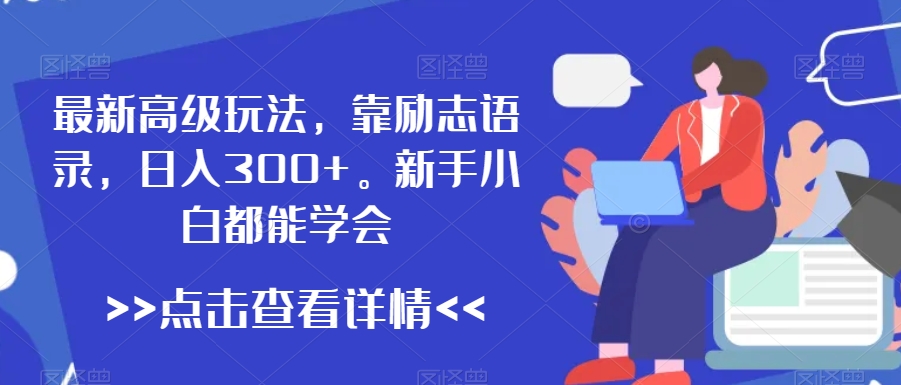 最新高级玩法，靠励志语录，日入300+，新手小白都能学会网赚项目-副业赚钱-互联网创业-资源整合华本网创