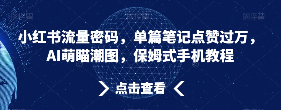 小红书流量密码，单篇笔记点赞过万，AI萌瞄潮图，保姆式手机教程网赚项目-副业赚钱-互联网创业-资源整合华本网创