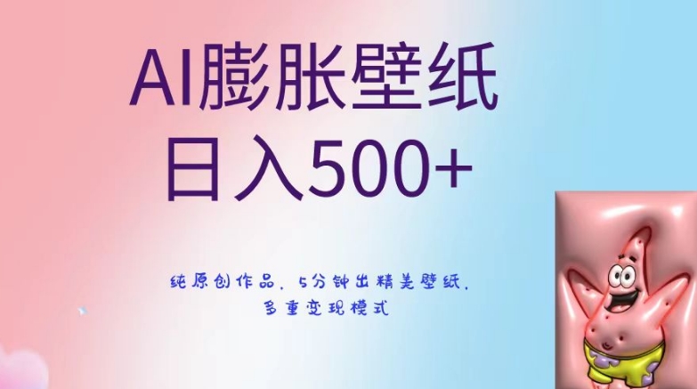 AI膨胀壁纸日入500+，纯原创作品，5分钟出精美壁纸，多重变现模式网赚项目-副业赚钱-互联网创业-资源整合华本网创