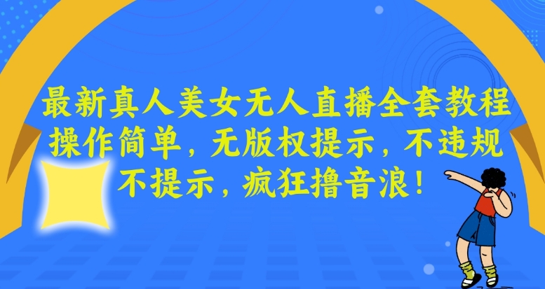 最新真人美女无人直播全套教程，操作简单，无版权提示，不违规，不提示，疯狂撸音浪网赚项目-副业赚钱-互联网创业-资源整合华本网创