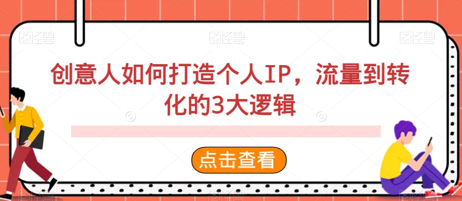 创意人如何打造个人IP，流量到转化的3大逻辑网赚项目-副业赚钱-互联网创业-资源整合华本网创