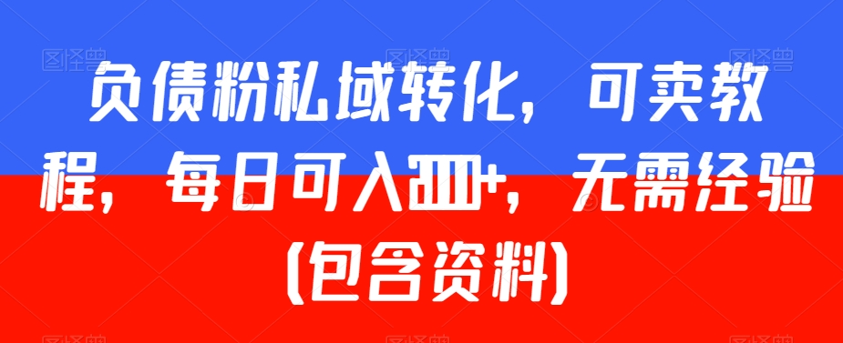 负债粉私域转化，可卖教程，每日可入2000+，无需经验（包含资料）网赚项目-副业赚钱-互联网创业-资源整合华本网创