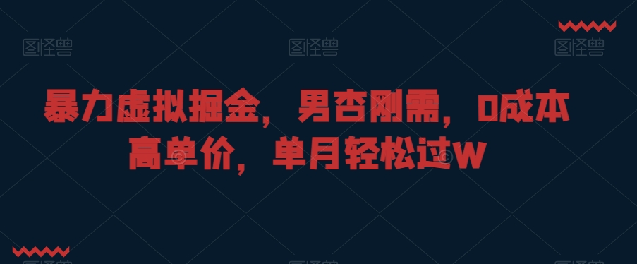 暴力虚拟掘金，男杏刚需，0成本高单价，单月轻松过W网赚项目-副业赚钱-互联网创业-资源整合华本网创