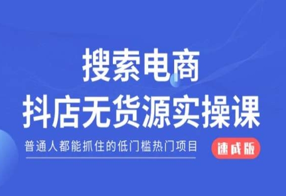 搜索电商抖店无货源必修课，普通人都能抓住的低门槛热门项目【速成版】网赚项目-副业赚钱-互联网创业-资源整合华本网创