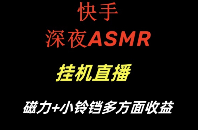 快手深夜性感ASMR挂机直播，磁力+小铃铛收益（附带工具和5G素材）网赚项目-副业赚钱-互联网创业-资源整合华本网创