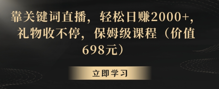 靠关键词直播，轻松日赚2000+，礼物收不停，保姆级课程（价值698元）网赚项目-副业赚钱-互联网创业-资源整合华本网创