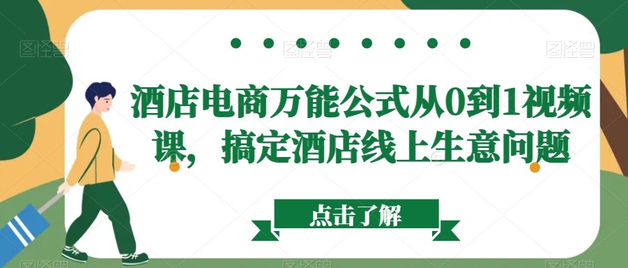 酒店电商万能公式从0到1视频课，搞定酒店线上生意问题网赚项目-副业赚钱-互联网创业-资源整合华本网创