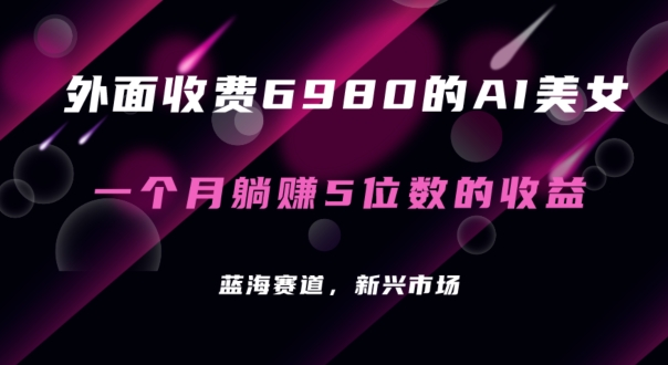 外面收费6980的AI美女项目！每月躺赚5位数收益（教程+素材+工具）网赚项目-副业赚钱-互联网创业-资源整合华本网创