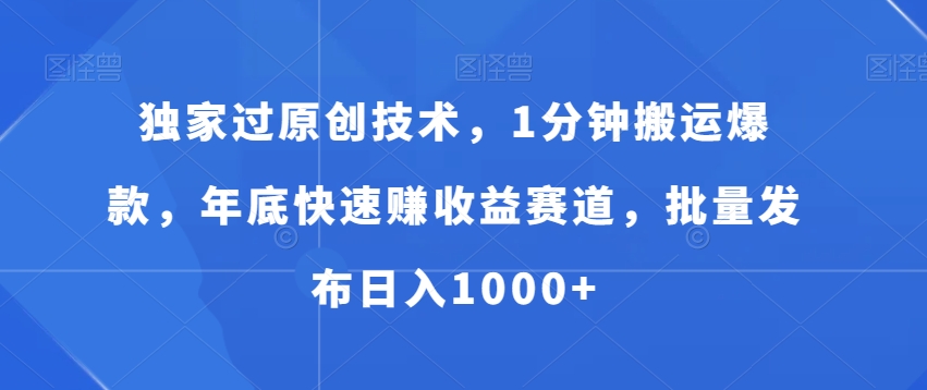 独家过原创技术，1分钟搬运爆款，年底快速赚收益赛道，批量发布日入1000+网赚项目-副业赚钱-互联网创业-资源整合华本网创