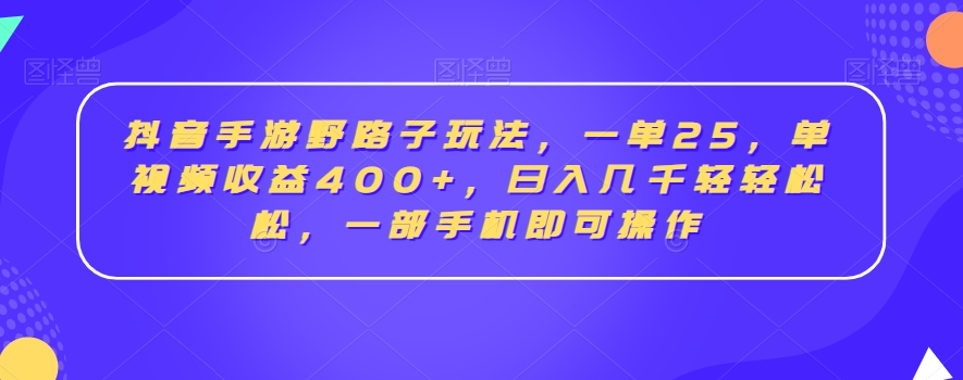 抖音手游野路子玩法，一单25，单视频收益400+，日入几千轻轻松松，一部手机即可操作网赚项目-副业赚钱-互联网创业-资源整合华本网创