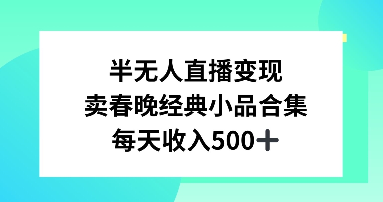 半无人直播变现，卖经典春晚小品合集，每天日入500+网赚项目-副业赚钱-互联网创业-资源整合华本网创