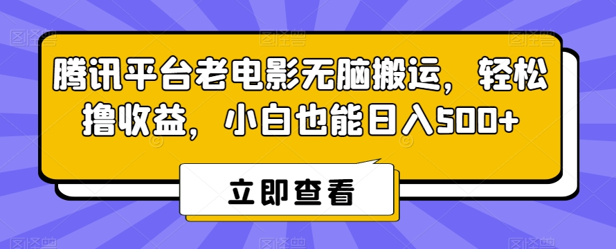 腾讯平台老电影无脑搬运，轻松撸收益，小白也能日入500+网赚项目-副业赚钱-互联网创业-资源整合华本网创