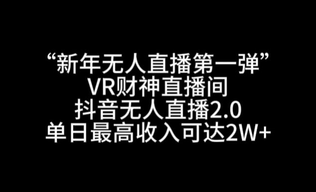 “新年无人直播第一弹“VR财神直播间，抖音无人直播2.0，单日最高收入可达2W+网赚项目-副业赚钱-互联网创业-资源整合华本网创