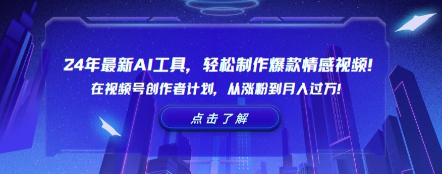 24年最新AI工具，轻松制作爆款情感视频！在视频号创作者计划，从涨粉到月入过万网赚项目-副业赚钱-互联网创业-资源整合华本网创