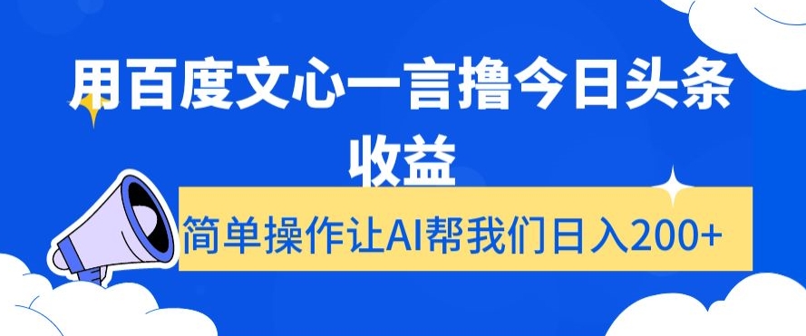 用百度文心一言撸今日头条收益，简单操作让AI帮我们日入200+【揭秘】网赚项目-副业赚钱-互联网创业-资源整合华本网创