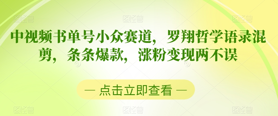 中视频书单号小众赛道，罗翔哲学语录混剪，条条爆款，涨粉变现两不误网赚项目-副业赚钱-互联网创业-资源整合华本网创