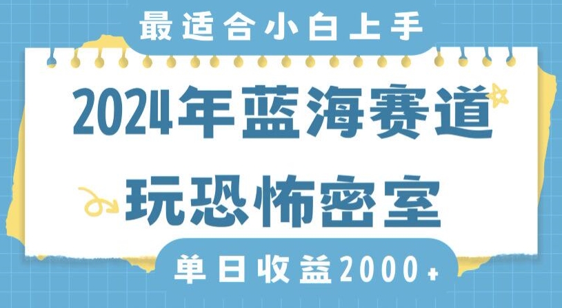 2024年蓝海赛道玩恐怖密室日入2000+，无需露脸，不要担心不会玩游戏，小白直接上手，保姆式教学网赚项目-副业赚钱-互联网创业-资源整合华本网创