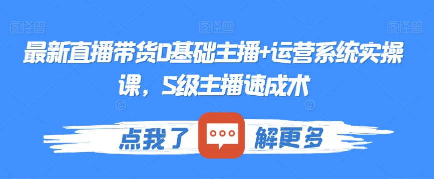 最新直播带货0基础主播+运营系统实操课，S级主播速成术网赚项目-副业赚钱-互联网创业-资源整合华本网创