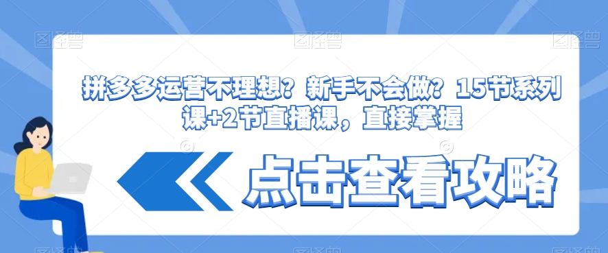 拼多多运营不理想？新手不会做？​15节系列课+2节直播课，直接掌握网赚项目-副业赚钱-互联网创业-资源整合华本网创