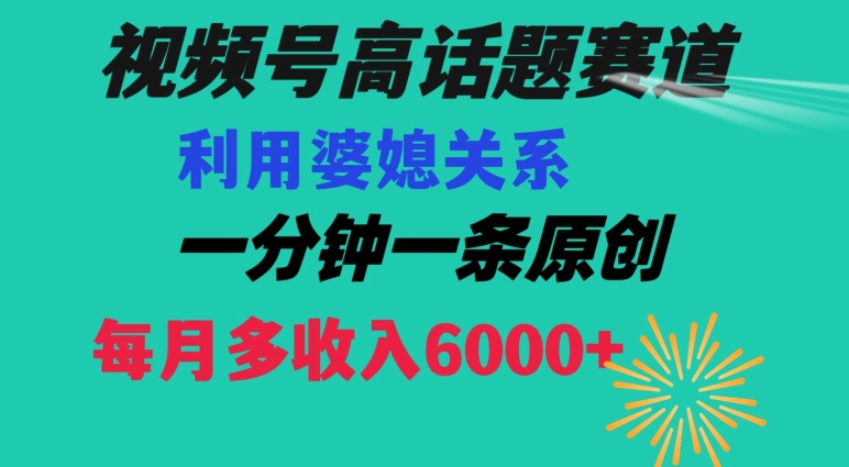 视频号流量赛道{婆媳关系}玩法话题高播放恐怖一分钟一条每月额外收入6000+【揭秘】网赚项目-副业赚钱-互联网创业-资源整合华本网创