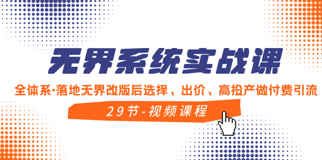 （8446期）无界系统实战课，全体系·落地无界改版后选择、出价、高投产做付费引流网赚项目-副业赚钱-互联网创业-资源整合华本网创