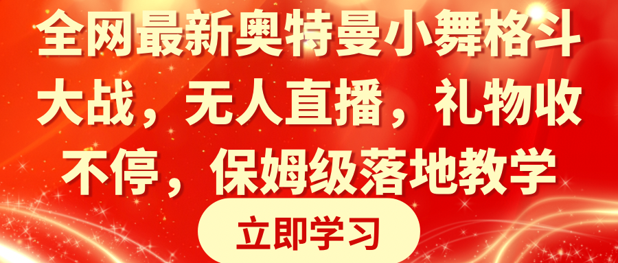 （8817期）全网最新奥特曼小舞格斗大战，无人直播，礼物收不停，保姆级落地教学网赚项目-副业赚钱-互联网创业-资源整合华本网创