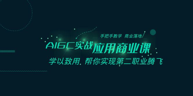 （8509期）AIGC-实战应用商业课：手把手教学 商业落地 学以致用 帮你实现第二职业腾飞网赚项目-副业赚钱-互联网创业-资源整合华本网创