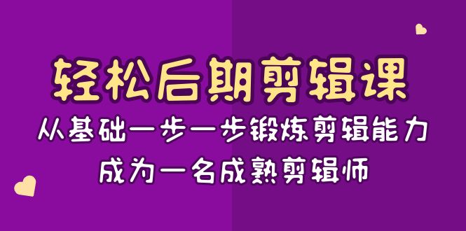 （8501期）轻松后期-剪辑课：从基础一步一步锻炼剪辑能力，成为一名成熟剪辑师-15节课网赚项目-副业赚钱-互联网创业-资源整合华本网创