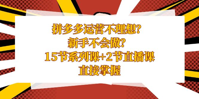 （8479期）拼多多运营不理想？新手不会做？15节系列课+2节直播课，直接掌握网赚项目-副业赚钱-互联网创业-资源整合华本网创