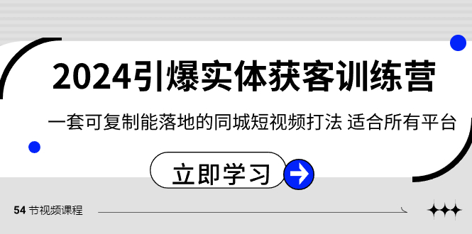 （8664期）2024·引爆实体获客训练营 一套可复制能落地的同城短视频打法 适合所有平台网赚项目-副业赚钱-互联网创业-资源整合华本网创