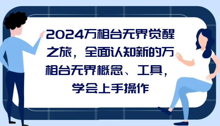 2024万相台无界觉醒之旅，全面认知新的万相台无界概念、工具，学会上手操作网赚项目-副业赚钱-互联网创业-资源整合华本网创