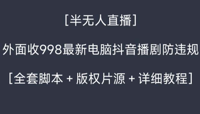 （8701期）外面收998新半无人直播电脑抖音播剧防违规【全套脚本+版权片源+详细教程】网赚项目-副业赚钱-互联网创业-资源整合华本网创