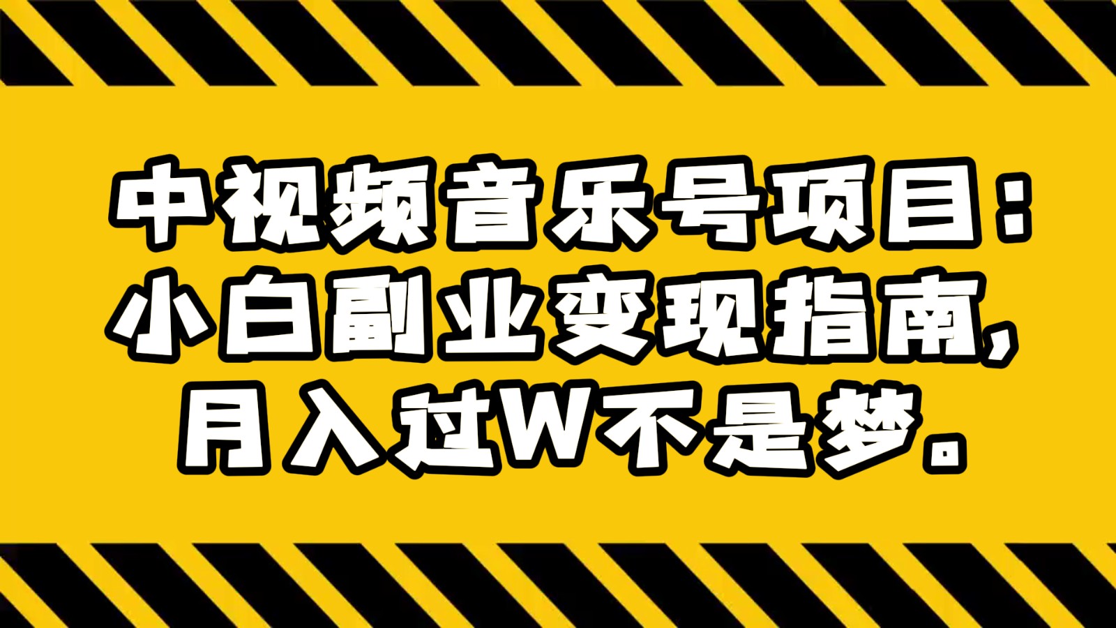 中视频音乐号项目：小白副业变现指南，月入过W不是梦。网赚项目-副业赚钱-互联网创业-资源整合华本网创