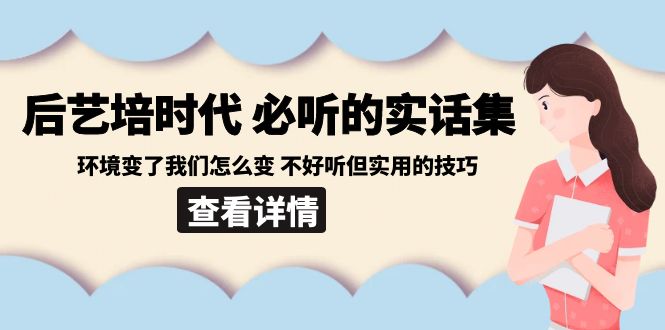 （8811期）后艺培 时代之必听的实话集：环境变了我们怎么变 不好听但实用的技巧网赚项目-副业赚钱-互联网创业-资源整合华本网创