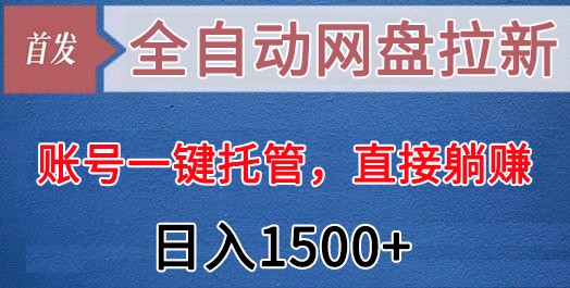 全自动网盘拉新，账号一键托管，直接躺赚，日入1500+（可放大，可团队）网赚项目-副业赚钱-互联网创业-资源整合华本网创