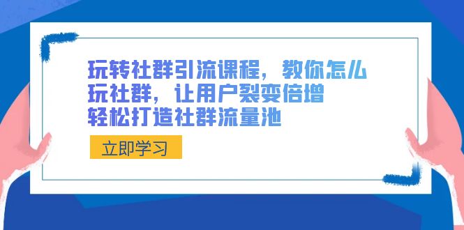 （8821期）玩转社群 引流课程，教你怎么玩社群，让用户裂变倍增，轻松打造社群流量池网赚项目-副业赚钱-互联网创业-资源整合华本网创