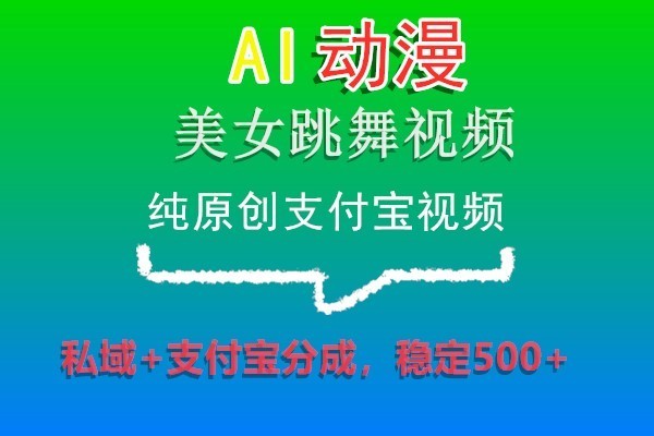 AI动漫美女跳舞视频，纯原创支付宝视频，私域+支付宝分成，稳定500+网赚项目-副业赚钱-互联网创业-资源整合华本网创