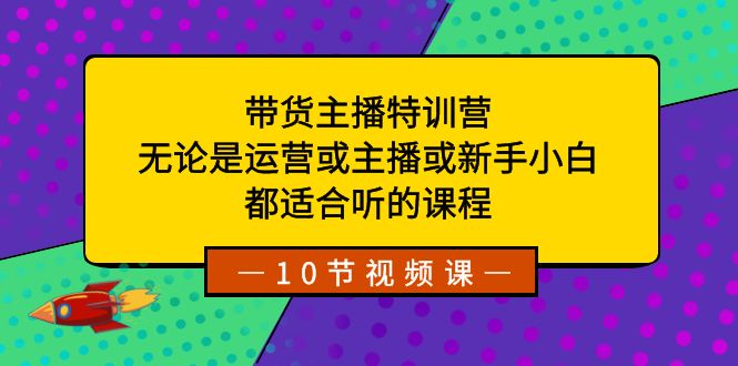 带货主播特训营：无论是运营或主播或新手小白，都适合听的课程网赚项目-副业赚钱-互联网创业-资源整合华本网创