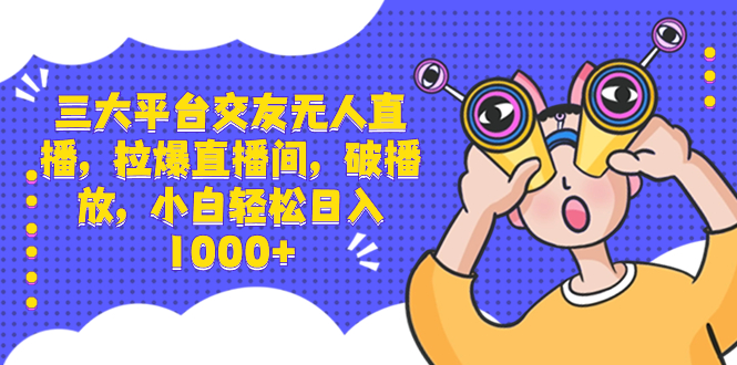 （8490期）三大平台交友无人直播，拉爆直播间，破播放，小白轻松日入1000+网赚项目-副业赚钱-互联网创业-资源整合华本网创