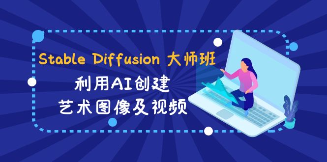 （8844期）Stable Diffusion 大师班: 利用AI创建艺术图像及视频-31视频课-中英字幕网赚项目-副业赚钱-互联网创业-资源整合华本网创