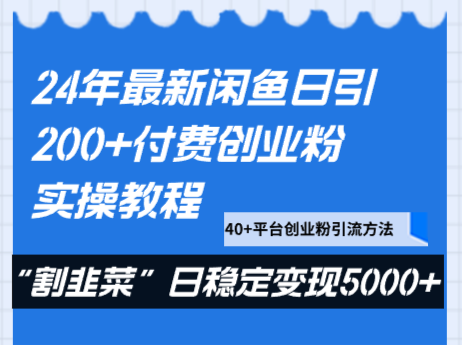 24年最新闲鱼日引200+付费创业粉，割韭菜每天5000+收益实操教程！网赚项目-副业赚钱-互联网创业-资源整合华本网创