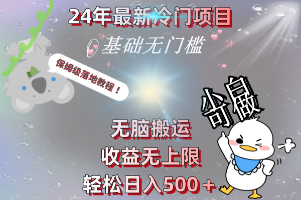 （8583期）24年最新冷门项目，无脑搬运，收益无上限，轻松日入500＋，保姆级落地教程网赚项目-副业赚钱-互联网创业-资源整合华本网创