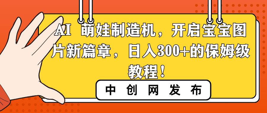 （8733期）AI 萌娃制造机，开启宝宝图片新篇章，日入300+的保姆级教程！网赚项目-副业赚钱-互联网创业-资源整合华本网创