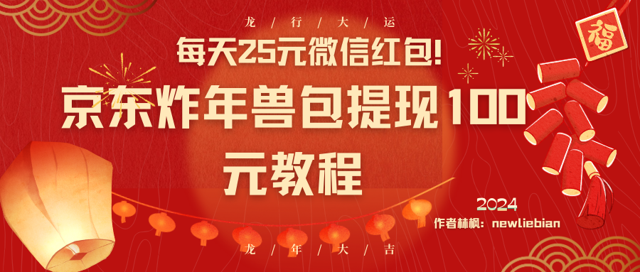 （8799期）每天25元微信红包！京东炸年兽包提现100元教程网赚项目-副业赚钱-互联网创业-资源整合华本网创