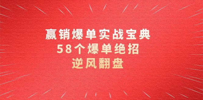 赢销爆单实操宝典，58个爆单绝招，逆风翻盘（63节课）网赚项目-副业赚钱-互联网创业-资源整合华本网创